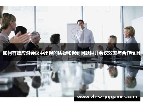 如何有效应对会议中出现的质疑和迟到问题提升会议效率与合作氛围