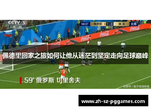 佩德里回家之旅如何让他从迷茫到坚定走向足球巅峰