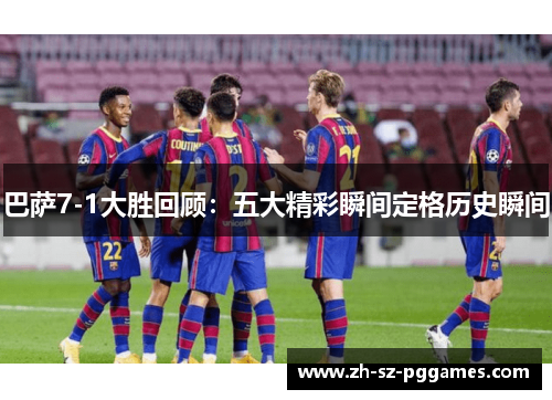 巴萨7-1大胜回顾：五大精彩瞬间定格历史瞬间