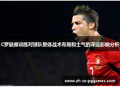 C罗缺席训练对球队整体战术布局和士气的深远影响分析