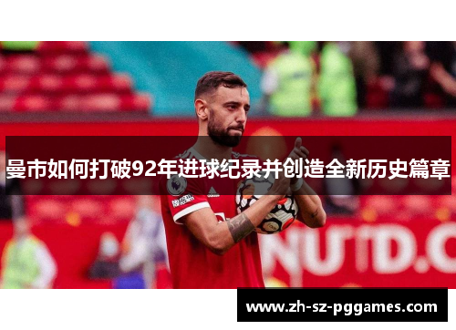 曼市如何打破92年进球纪录并创造全新历史篇章