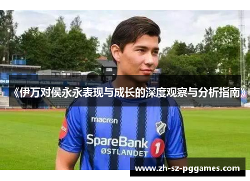 《伊万对侯永永表现与成长的深度观察与分析指南》