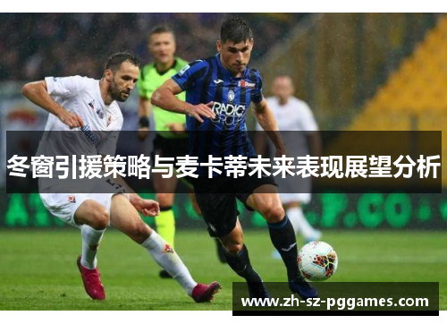 冬窗引援策略与麦卡蒂未来表现展望分析