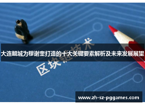 大连鲲城为穆谢奎打造的十大关键要素解析及未来发展展望