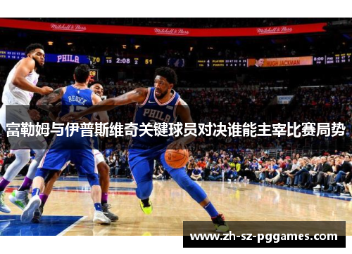 富勒姆与伊普斯维奇关键球员对决谁能主宰比赛局势