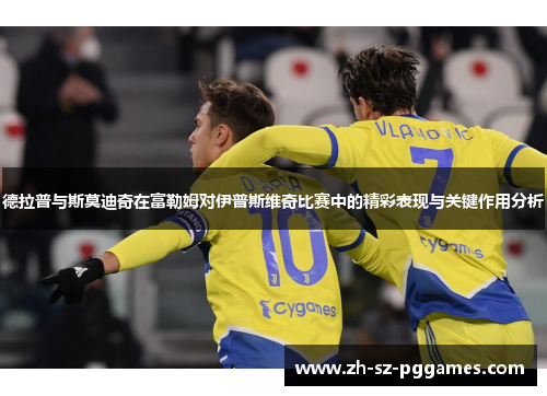 德拉普与斯莫迪奇在富勒姆对伊普斯维奇比赛中的精彩表现与关键作用分析