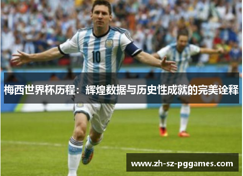 梅西世界杯历程：辉煌数据与历史性成就的完美诠释