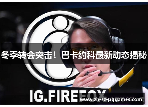 冬季转会突击！巴卡约科最新动态揭秘