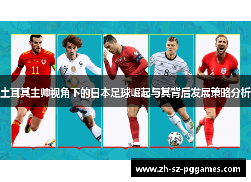 土耳其主帅视角下的日本足球崛起与其背后发展策略分析