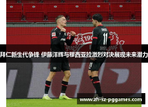 拜仁新生代争锋 伊藤洋辉与穆西亚拉激烈对决展现未来潜力