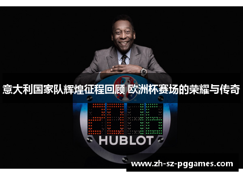 意大利国家队辉煌征程回顾 欧洲杯赛场的荣耀与传奇