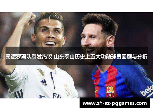 桑德罗离队引发热议 山东泰山历史上五大功勋球员回顾与分析