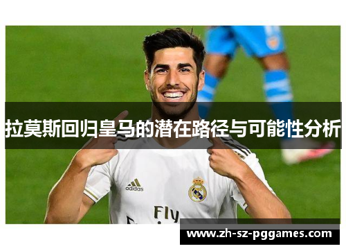 拉莫斯回归皇马的潜在路径与可能性分析