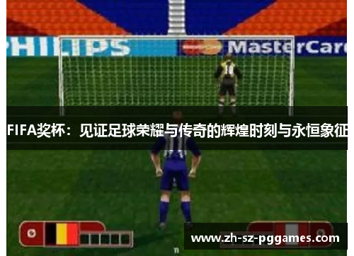 FIFA奖杯：见证足球荣耀与传奇的辉煌时刻与永恒象征