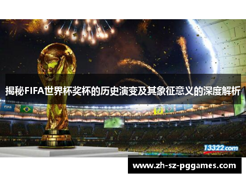 揭秘FIFA世界杯奖杯的历史演变及其象征意义的深度解析
