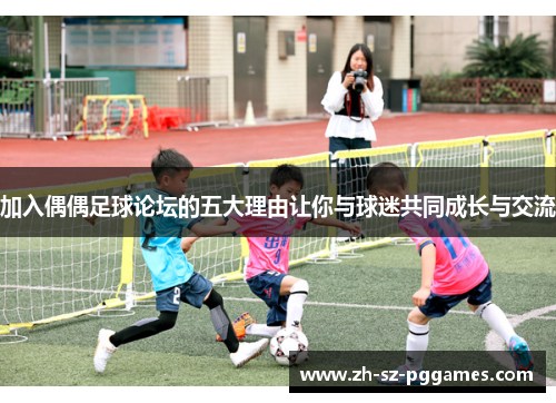 加入偶偶足球论坛的五大理由让你与球迷共同成长与交流