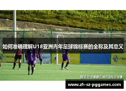 如何准确理解U18亚洲青年足球锦标赛的全称及其意义
