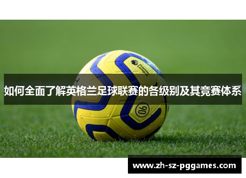 如何全面了解英格兰足球联赛的各级别及其竞赛体系