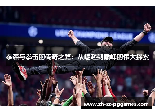 泰森与拳击的传奇之路：从崛起到巅峰的伟大探索