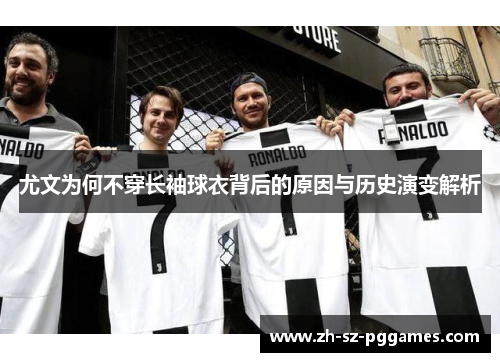 尤文为何不穿长袖球衣背后的原因与历史演变解析