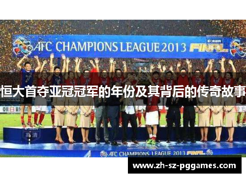 恒大首夺亚冠冠军的年份及其背后的传奇故事