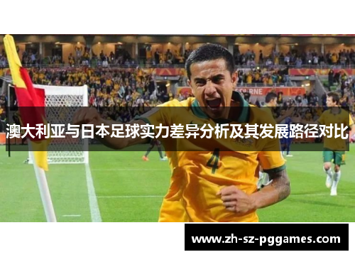 澳大利亚与日本足球实力差异分析及其发展路径对比