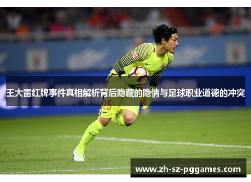 王大雷红牌事件真相解析背后隐藏的隐情与足球职业道德的冲突