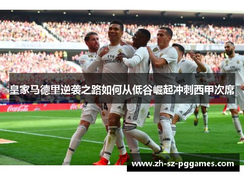 皇家马德里逆袭之路如何从低谷崛起冲刺西甲次席