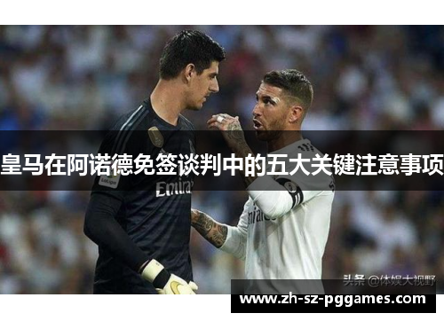 皇马在阿诺德免签谈判中的五大关键注意事项