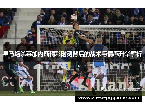 皇马绝杀莱加内斯精彩时刻背后的战术与情感升华解析