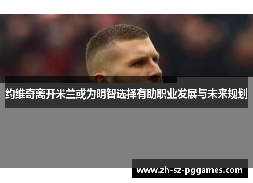 约维奇离开米兰或为明智选择有助职业发展与未来规划