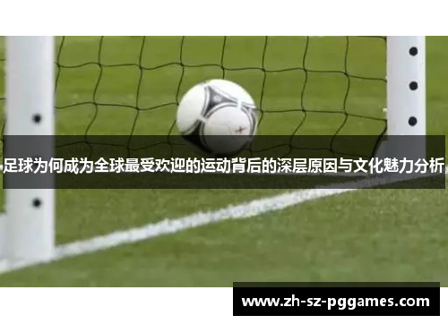足球为何成为全球最受欢迎的运动背后的深层原因与文化魅力分析