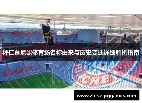 拜仁慕尼黑体育场名称由来与历史变迁详细解析指南