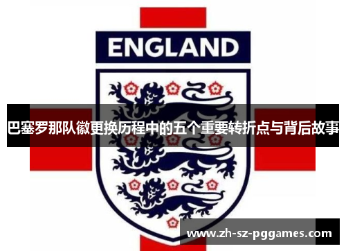 巴塞罗那队徽更换历程中的五个重要转折点与背后故事