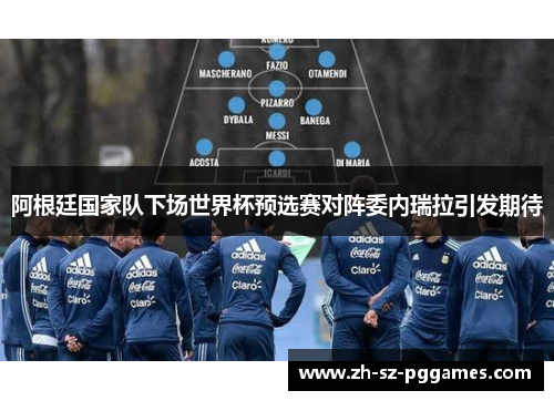 阿根廷国家队下场世界杯预选赛对阵委内瑞拉引发期待