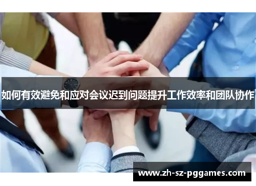 如何有效避免和应对会议迟到问题提升工作效率和团队协作