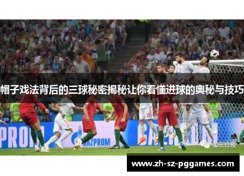 帽子戏法背后的三球秘密揭秘让你看懂进球的奥秘与技巧 帽子戏法背后的三球秘密揭秘让你看懂进球的奥秘与技巧