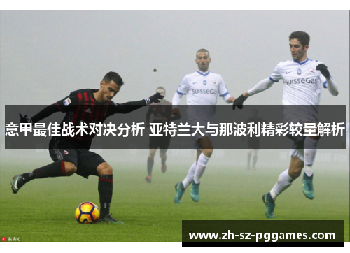 意甲最佳战术对决分析 亚特兰大与那波利精彩较量解析 意甲最佳战术对决分析 亚特兰大与那波利精彩较量解析