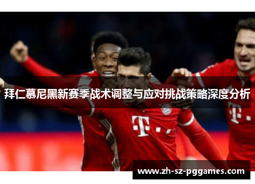 拜仁慕尼黑新赛季战术调整与应对挑战策略深度分析 拜仁慕尼黑新赛季战术调整与应对挑战策略深度分析