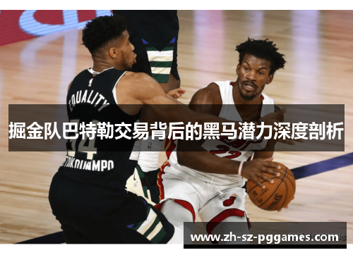 掘金队巴特勒交易背后的黑马潜力深度剖析