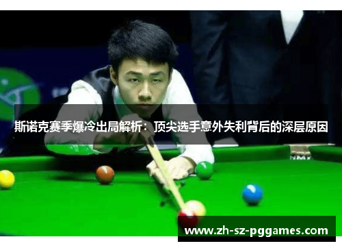 斯诺克赛季爆冷出局解析:顶尖选手意外失利背后的深层原因 斯诺克赛季爆冷出局解析:顶尖选手意外失利背后的深层原因