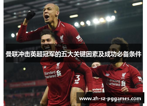 曼联冲击英超冠军的五大关键因素及成功必备条件 曼联冲击英超冠军的五大关键因素及成功必备条件