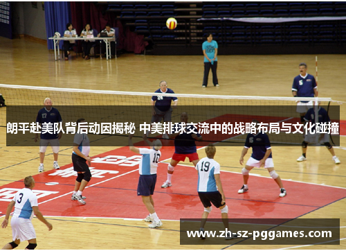 朗平赴美队背后动因揭秘 中美排球交流中的战略布局与文化碰撞 朗平赴美队背后动因揭秘 中美排球交流中的战略布局与文化碰撞