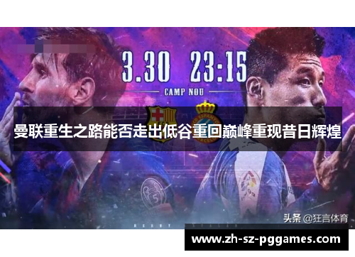 曼联重生之路能否走出低谷重回巅峰重现昔日辉煌 曼联重生之路能否走出低谷重回巅峰重现昔日辉煌