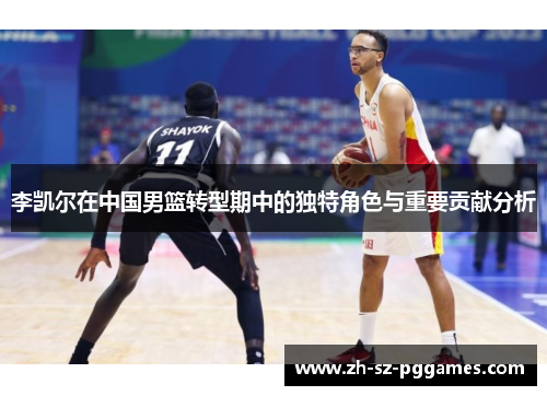 李凯尔在中国男篮转型期中的独特角色与重要贡献分析