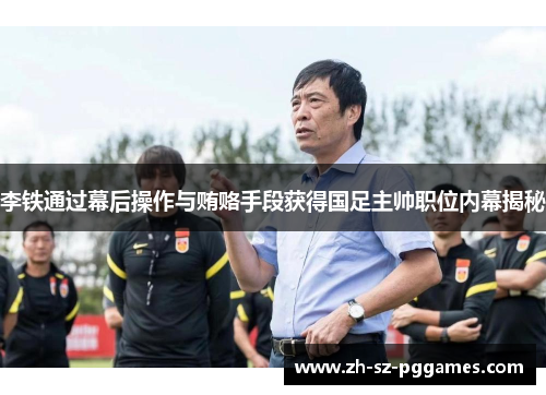 李铁通过幕后操作与贿赂手段获得国足主帅职位内幕揭秘
