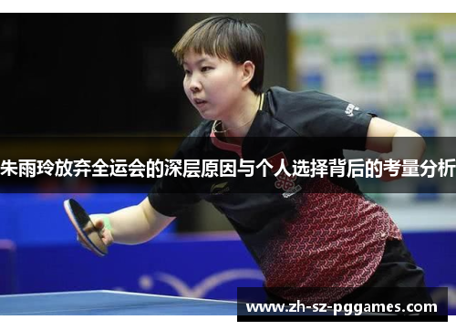 朱雨玲放弃全运会的深层原因与个人选择背后的考量分析 朱雨玲放弃全运会的深层原因与个人选择背后的考量分析