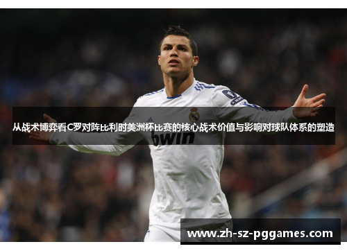 从战术博弈看C罗对阵比利时美洲杯比赛的核心战术价值与影响对球队体系的塑造 从战术博弈看C罗对阵比利时美洲杯比赛的核心战术价值与影响对球队体系的塑造