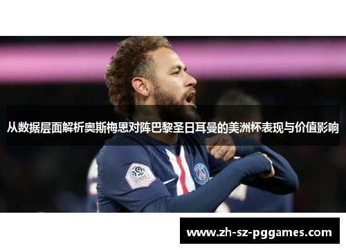 从数据层面解析奥斯梅恩对阵巴黎圣日耳曼的美洲杯表现与价值影响 从数据层面解析奥斯梅恩对阵巴黎圣日耳曼的美洲杯表现与价值影响