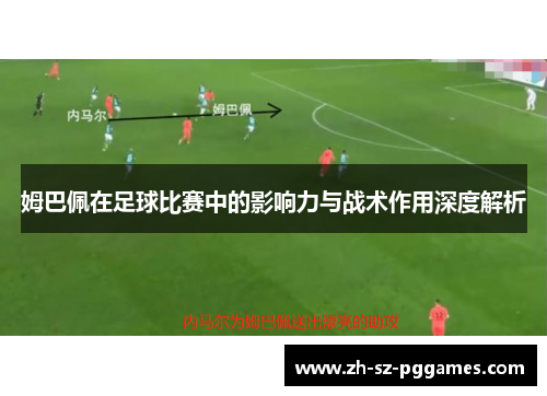 姆巴佩在足球比赛中的影响力与战术作用深度解析 姆巴佩在足球比赛中的影响力与战术作用深度解析